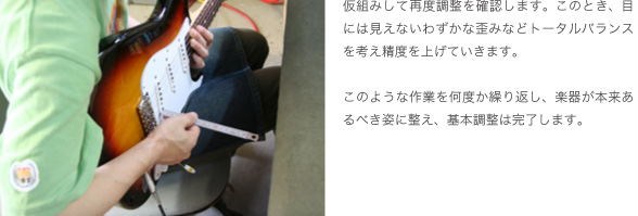 仮組みして再度調整を確認します。このとき、目には見えないわずかな歪みなどトータルバランスを考え精度を上げていきます。このような作業を何度か繰り返し、楽器が本来あるべき姿に整え、基本調整は完了します。