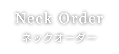 ネックオーダー｜Neck Order